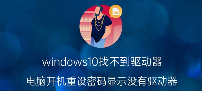 windows10找不到驱动器 电脑开机重设密码显示没有驱动器？